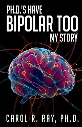 Ph.d.'s Have Bipolar Too: My Story, De Ray Ph. D., Carol R.. Editorial Createspace, Tapa Blanda En Inglés