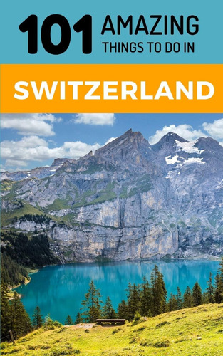 Libro: 101 Amazing Things To Do In Switzerland: Switzerland 