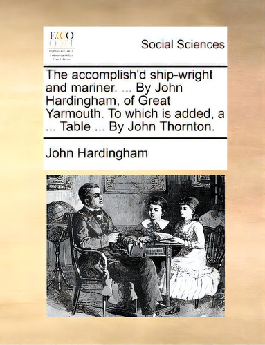 The Accomplish'd Ship-wright And Mariner. ... By John Hardingham, Of Great Yarmouth. To Which Is ..., De Hardingham, John. Editorial Gale Ecco Print Ed, Tapa Blanda En Inglés