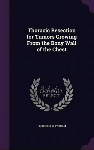 Thoracic Resection For Tumors Growing From The Bony Wall Of The Chest, De Frederick W Parham. Editorial Palala Press, Tapa Dura En Inglés