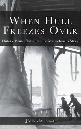 When Hull Freezes Over : Historic Winter Tales From The Massachusetts Shore, De John Galluzzo. Editorial History Press Library Editions, Tapa Dura En Inglés