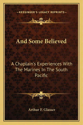 And Some Believed: A Chaplain's Experiences With The Marines In The South Pacific, De Glasser, Arthur F.. Editorial Kessinger Pub Llc, Tapa Blanda En Inglés