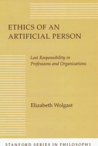 Ethics Of An Artificial Person : Lost Responsibility In Professions And Organizations, De Elizabeth H. Wolgast. Editorial Stanford University Press, Tapa Dura En Inglés