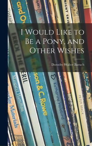 I Would Like To Be A Pony, And Other Wishes, De Baruch, Dorothy Walter 1899-1962. Editorial Hassell Street Pr, Tapa Dura En Inglés