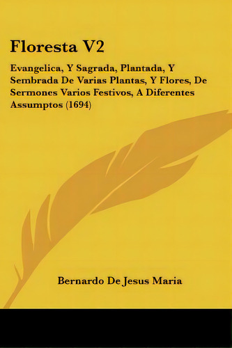 Floresta V2: Evangelica, Y Sagrada, Plantada, Y Sembrada De Varias Plantas, Y Flores, De Sermones..., De Maria, Bernardo De Jesus. Editorial Kessinger Pub Llc, Tapa Blanda En Español