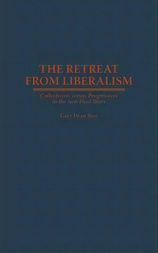 The Retreat From Liberalism : Collectivists Versus Progressives In The New Deal Years, De Gary D. Best. Editorial Abc-clio, Tapa Dura En Inglés