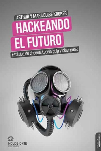 Hackeando El Futuro, De Kroker Arthur/ Kroker Marilouise. Editorial Holobionte Ediciones En Español