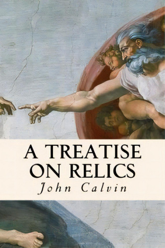 A Treatise On Relics, De John Calvin. Editorial Createspace Independent Publishing Platform, Tapa Blanda En Inglés