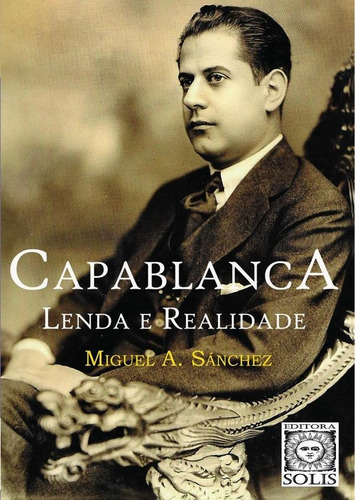 Capablanca, Lenda E Realidade - Miguel Angel Sánchez