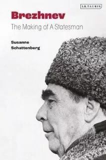 Brezhnev : The Making Of A Statesman - Susanne Schattenberg