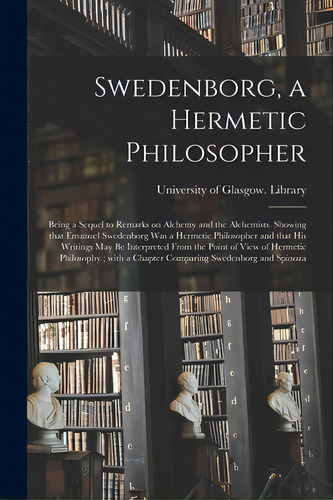 Swedenborg, A Hermetic Philosopher: Being A Sequel To Remarks On Alchemy And The Alchemists. Show..., De University Of Glasgow Library. Editorial Legare Street Pr, Tapa Blanda En Inglés