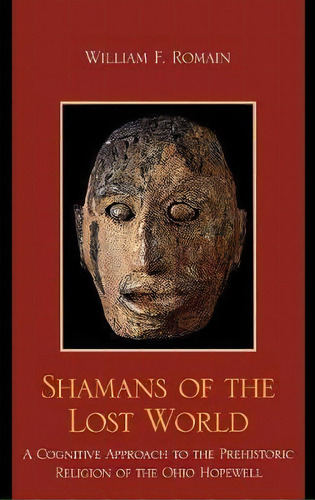 Shamans Of The Lost World : A Cognitive Approach To The Prehistoric Religion Of The Ohio Hopewell, De William F. Romain. Editorial Altamira Press,u.s., Tapa Dura En Inglés