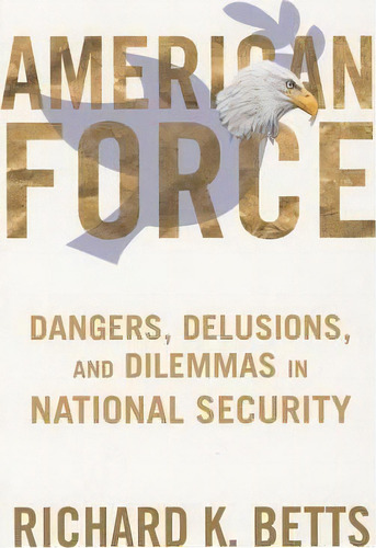 American Force : Dangers, Delusions, And Dilemmas In National Security, De Richard Betts. Editorial Columbia University Press, Tapa Blanda En Inglés