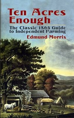 Ten Acres Enough : The Classic 1864 Guide To Independent ...