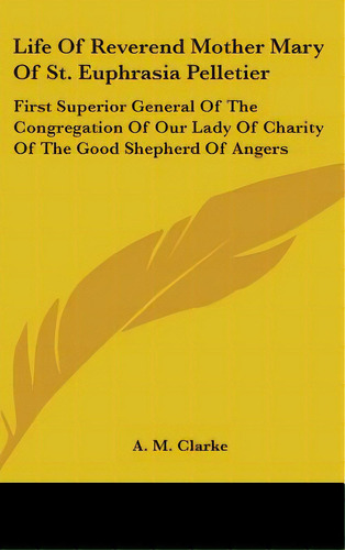 Life Of Reverend Mother Mary Of St. Euphrasia Pelletier: First Superior General Of The Congregati..., De Clarke, A. M.. Editorial Kessinger Pub Llc, Tapa Dura En Inglés