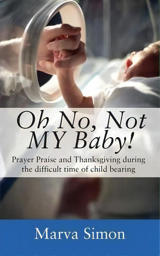 Oh No, Not My Baby! Prayer, Praise And Thanksgiving During The Difficult Time Of Child Bearing, De Marva Simon. Editorial Outskirts Press, Tapa Blanda En Inglés