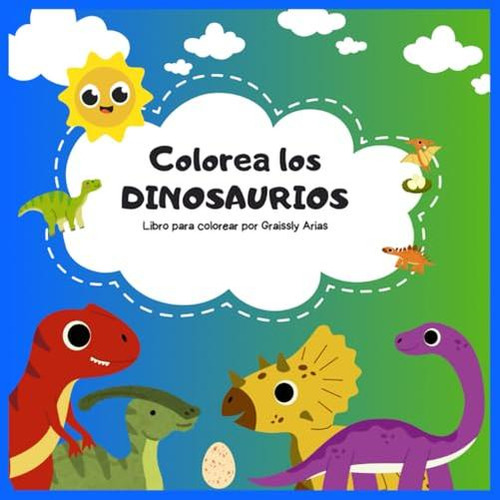 Colorea Los Dinosaurios: Explora, Colorea Y Descubre El Asom