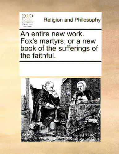 An Entire New Work. Fox's Martyrs; Or A New Book Of The Sufferings Of The Faithful., De Multiple Tributors. Editorial Gale Ecco Print Ed, Tapa Blanda En Inglés