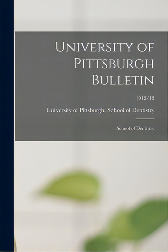 University Of Pittsburgh Bulletin: School Of Dentistry; 1912/13, De University Of Pittsburgh School Of D. Editorial Legare Street Pr, Tapa Blanda En Inglés