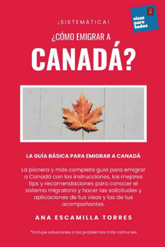 Libro: ¡sistemática! ¿cómo Emigrar A Canadá?: La Guía Básica