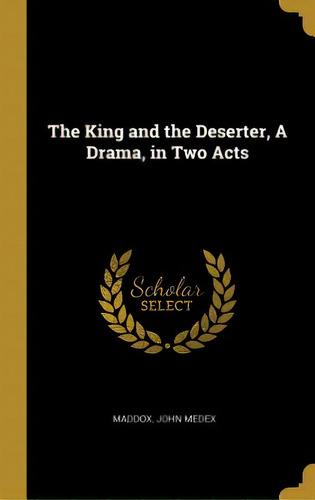 The King And The Deserter, A Drama, In Two Acts, De Medex, Maddox John. Editorial Wentworth Pr, Tapa Dura En Inglés