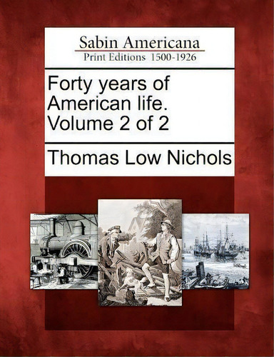 Forty Years Of American Life. Volume 2 Of 2, De Thomas Low Nichols. Sabin Americana, Vol. 2. Editorial Gale Ecco Sabin Americana, Tapa Blanda En Inglés