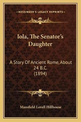 Iola, The Senator's Daughter : A Story Of Ancient Rome, A...