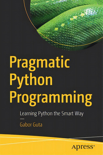 Pragmatic Python Programming: Learning Python The Smart Way, De Guta, Gabor. Editorial Apress, Tapa Blanda En Inglés
