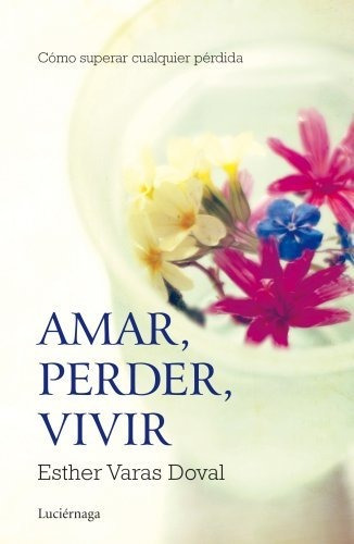 Amar, Perder, Vivir: Cómo Superar Cualquier Pérdida (preveni