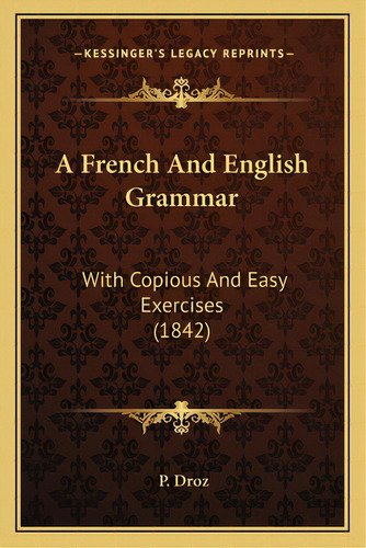A French And English Grammar: With Copious And Easy Exercises (1842), De Droz, P.. Editorial Kessinger Pub Llc, Tapa Blanda En Inglés