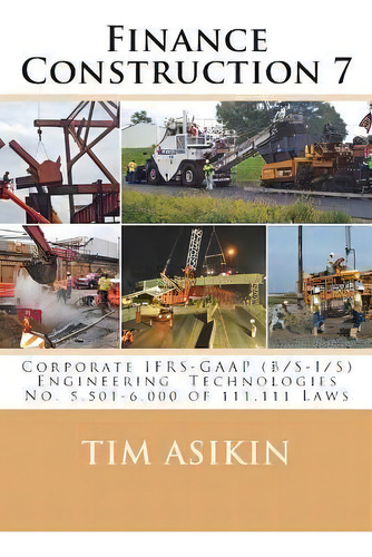 Finance Construction 7 : Corporate Ifrs-gaap (b/s-i/s) Engineering Technologies No. 5,501-6,000 O..., De Tim Asikin. Editorial Createspace Independent Publishing Platform, Tapa Blanda En Inglés