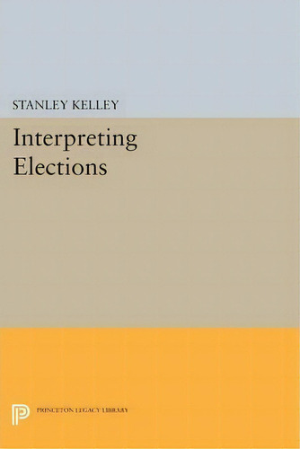 Interpreting Elections, De Stanley Kelley. Editorial Princeton University Press, Tapa Blanda En Inglés