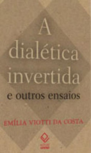 A Dialética Invertida E Outros Ensaios, De Costa, Emilia Viotti Da. Editora Unesp, Capa Mole, Edição 1ª Edição - 2014 Em Português