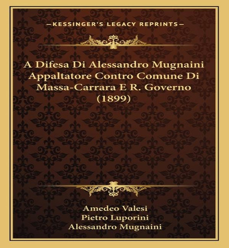 A Difesa Di Alessandro Mugnaini Appaltatore Contro Comune Di Massa-carrara E R. Governo (1899), De Amedeo Valesi. Editorial Kessinger Publishing, Tapa Blanda En Inglés