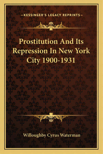 Prostitution And Its Repression In New York City 1900-1931, De Waterman, Willoughby Cyrus. Editorial Kessinger Pub Llc, Tapa Blanda En Inglés