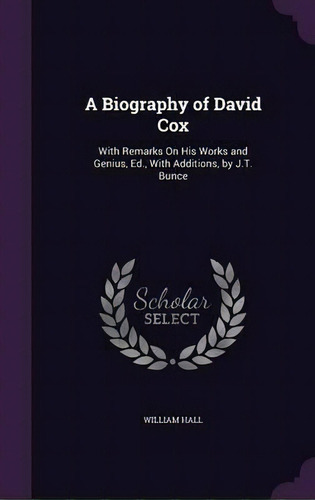 A Biography Of David Cox : With Remarks On His Works And Genius, Ed., With Additions, By J.t. Bunce, De Dr William Hall. Editorial Palala Press, Tapa Dura En Inglés