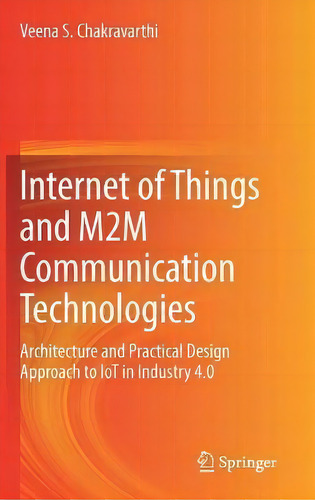 Internet Of Things And M2m Communication Technologies : Architecture And Practical Design Approac..., De Veena S. Chakravarthi. Editorial Springer Nature Switzerland Ag, Tapa Dura En Inglés