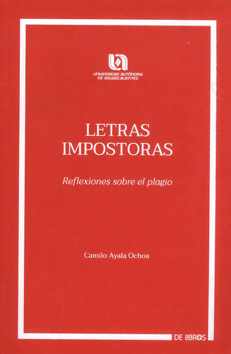 Letras Impostoras: Reflexiones Sobre El Plagio, De Camilo Ayala Ochoa. Editorial Universidad Autónoma De Aguascalientes, Tapa Blanda, Edición 2022 En Español