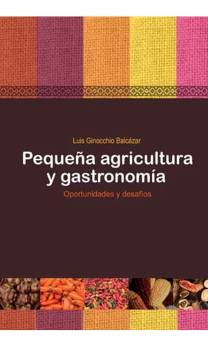 Pequeña Agricultura Y Gastronomía: Pequeña Agricultura Y Gastronomía, De Luis Ginocchio Balcazar. Editorial Apega, Tapa Blanda, Edición 1 En Español, 2012