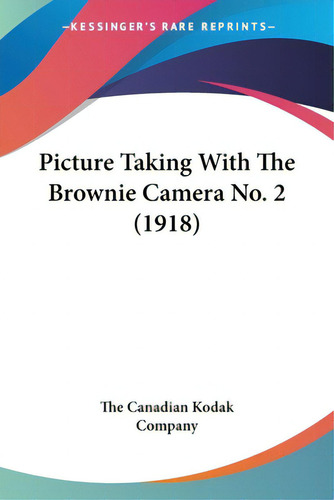 Picture Taking With The Brownie Camera No. 2 (1918), De The Canadian Kodak Company., Vol. 1. Editorial Kessinger Pub Llc, Tapa Blanda En Inglés, 1918