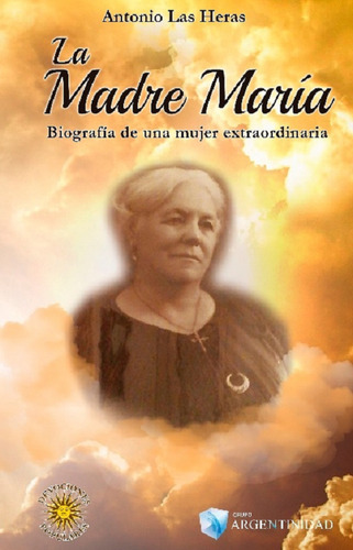 La Madre María Biografía de una mujer extraordinaria de Antonio Las Heras Editorial Argentinidad