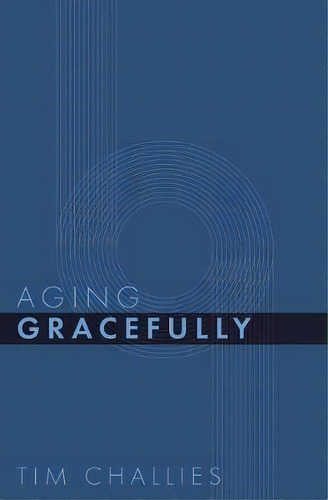 Aging Gracefully, De Tim Challies. Editorial Cruciform Press, Tapa Blanda En Inglés