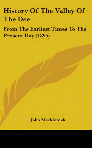 History Of The Valley Of The Dee: From The Earliest Times To The Present Day (1895), De Mackintosh, John. Editorial Kessinger Pub Llc, Tapa Dura En Inglés