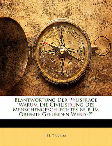 Beantwortung Der Preisfrage Warum Die Civilisirung Des Menschengeschlechtes Nur Im Oriente Gefund..., De Uckert, H. E. T.. Editorial Nabu Pr, Tapa Blanda En Inglés