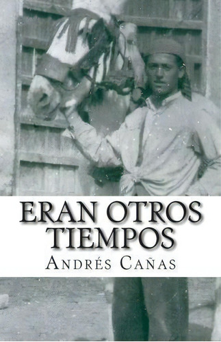 Eran Otros Tiempos, De Andres Canas. Editorial Createspace Independent Publishing Platform, Tapa Blanda En Español