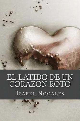 El Latido De Un Corazon Roto, De Isabel Nogales. Editorial Createspace Independent Publishing Platform, Tapa Blanda En Español