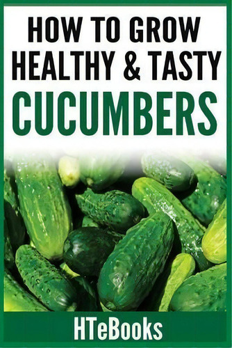 How To Grow Healthy & Tasty Cucumbers : Quick Start Guide, De Hts. Editorial Createspace Independent Publishing Platform En Inglés