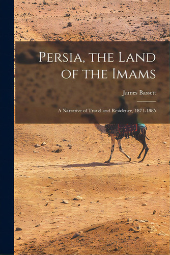 Persia, The Land Of The Imams: A Narrative Of Travel And Residence, 1871-1885, De Bassett, James 1834-. Editorial Legare Street Pr, Tapa Blanda En Inglés