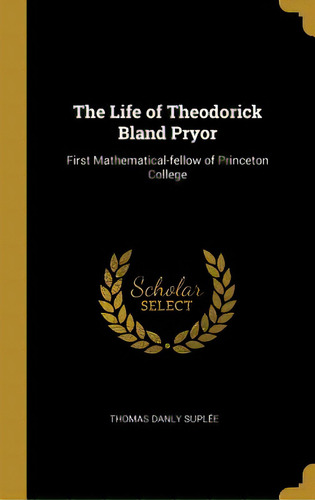 The Life Of Theodorick Bland Pryor: First Mathematical-fellow Of Princeton College, De Suplée, Thomas Danly. Editorial Wentworth Pr, Tapa Dura En Inglés