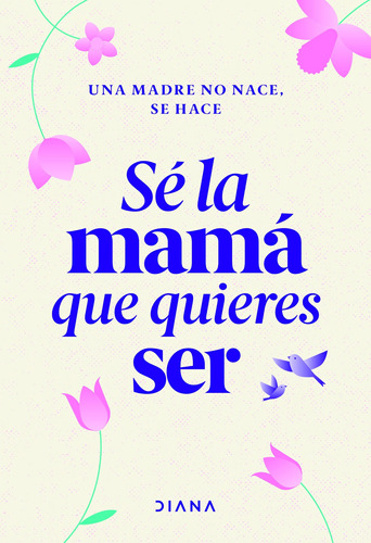 Sé la mamá que quieres ser, de Estudio PE S.A.C. Serie Colección General Editorial Diana México, tapa blanda en español, 2022